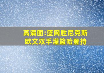 高清图:篮网胜尼克斯 欧文双手灌篮哈登持